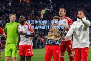 开云体育:拜仁慕尼黑球员连场进球，声势鼎盛