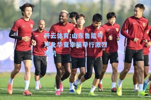 山东鲁能与河北华夏幸福举行激烈对抗