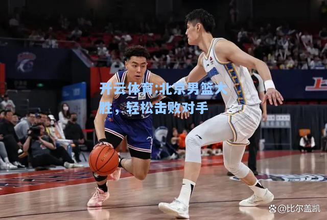 北京男篮大胜，轻松击败对手