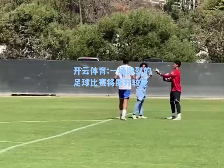 一场激烈的足球比赛将展开较量