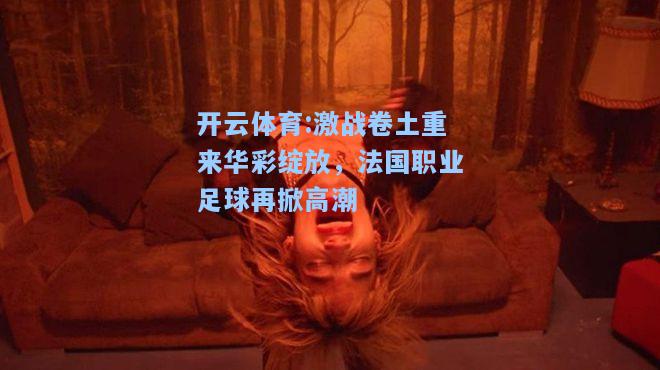 激战卷土重来华彩绽放，法国职业足球再掀高潮
