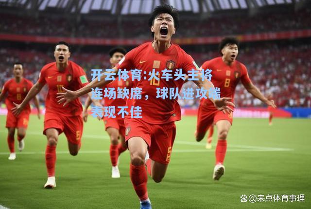 火车头主将连场缺席，球队进攻端表现不佳