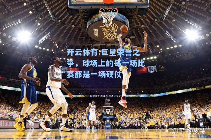 巨星荣誉之争，球场上的每一场比赛都是一场硬仗