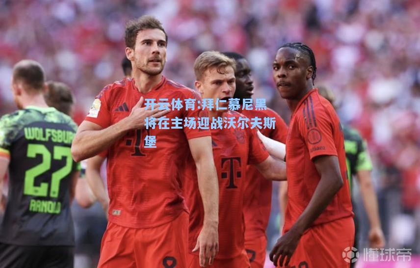 拜仁慕尼黑将在主场迎战沃尔夫斯堡