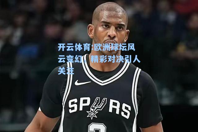 欧洲球坛风云变幻，精彩对决引人关注