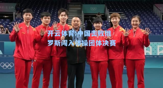 中国击败俄罗斯闯入体操团体决赛